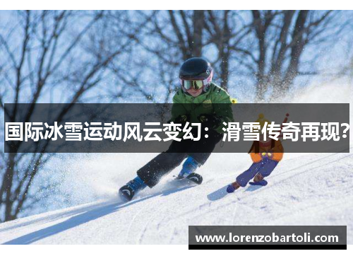国际冰雪运动风云变幻：滑雪传奇再现？